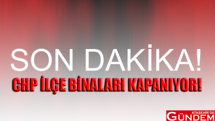 CHP’DEN TAM KAPANMA ÇAĞRISI chp ilçe binaları tam kapanma ataşehirde gündem